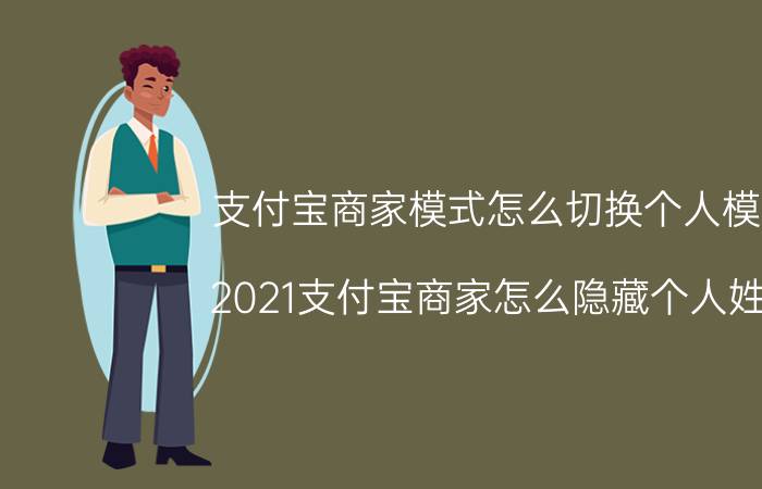 支付宝商家模式怎么切换个人模式 2021支付宝商家怎么隐藏个人姓名？